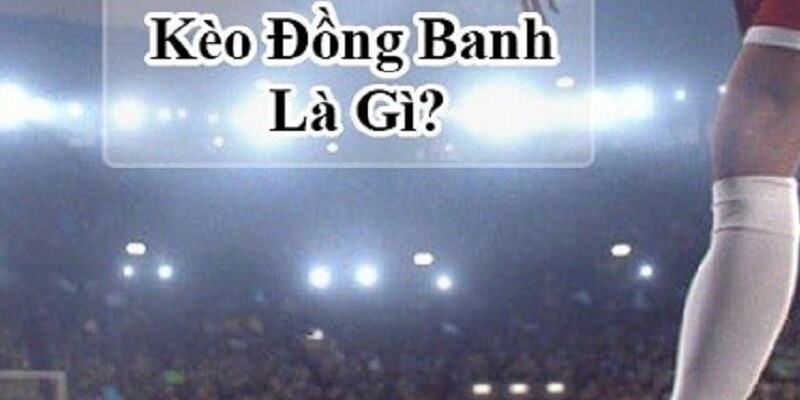 Kèo đồng banh là gì?