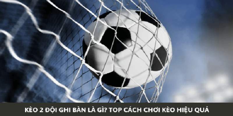 Các loại kèo 2 đội ghi bàn phổ biến