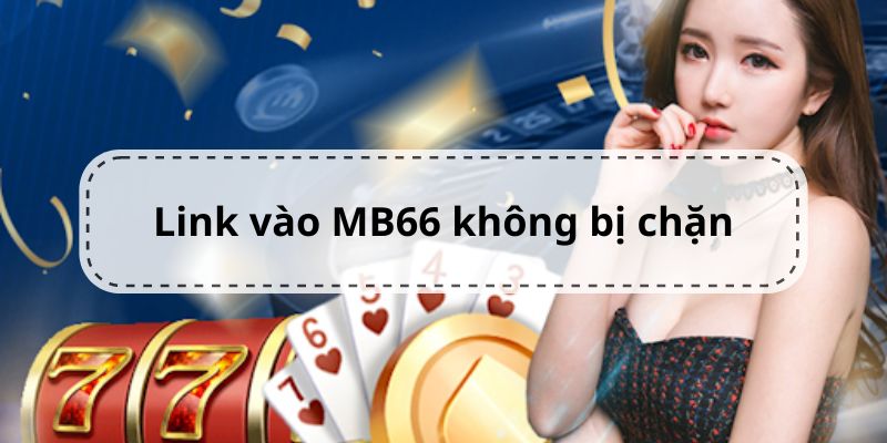 Cập Nhật Link Vào MB66 Không Bị Chặn Và Tận Hưởng Tiện Ích